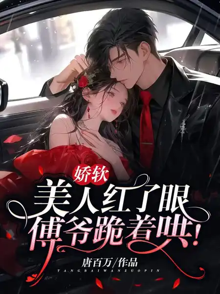 娇软美人红了眼,傅爷跪着哄! 娇软美人红了眼,傅爷跪着哄!