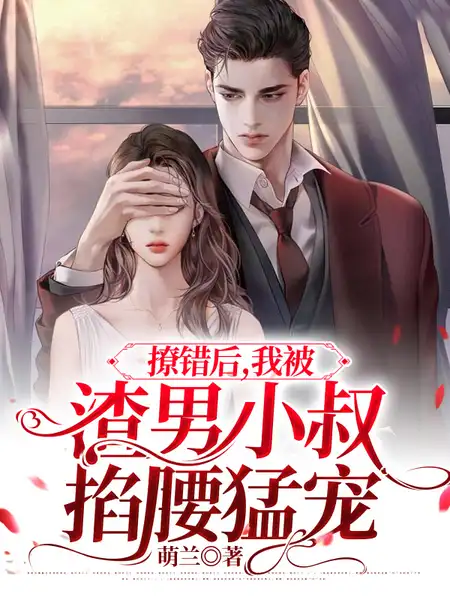 撩错后,我被渣男小叔掐腰猛宠 撩错后,我被渣男小叔掐腰猛宠