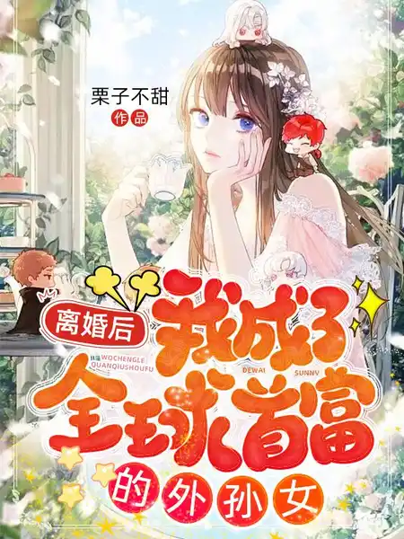 离婚后,我成了全球首富的外孙女 离婚后,我成了全球首富的外孙女
